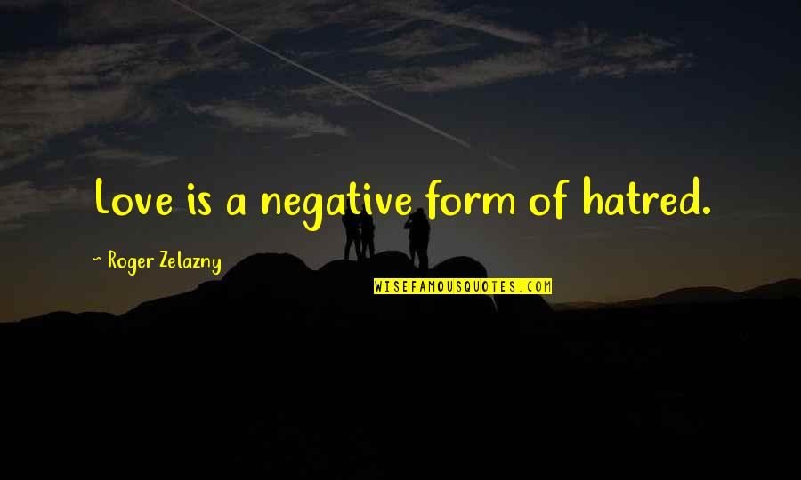 Life Styles Quotes By Roger Zelazny: Love is a negative form of hatred. Life Styles Quotes By Roger Zelazny: Love is a negative form of hatred.
