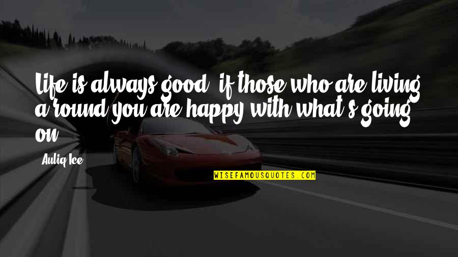 Life Success Happiness Quotes By Auliq Ice: Life is always good, if those who are