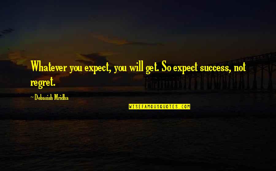 Life Success Happiness Quotes By Debasish Mridha: Whatever you expect, you will get. So expect