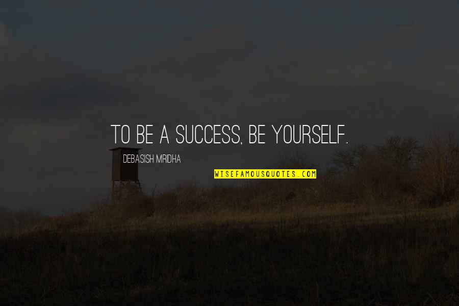 Life Success Happiness Quotes By Debasish Mridha: To be a success, be yourself.