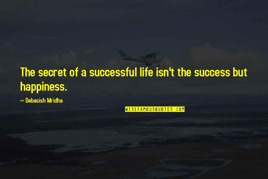 Life Success Happiness Quotes By Debasish Mridha: The secret of a successful life isn't the