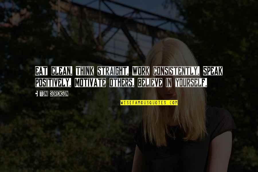 Life Success Motivation Quotes By Toni Sorenson: Eat clean. Think straight. Work consistently. Speak positively. Life Success Motivation Quotes By Toni Sorenson: Eat clean. Think straight. Work consistently. Speak positively.