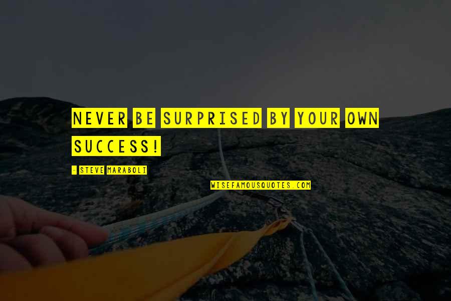 Life Success Motivational Quotes By Steve Maraboli: NEVER be surprised by your own success!