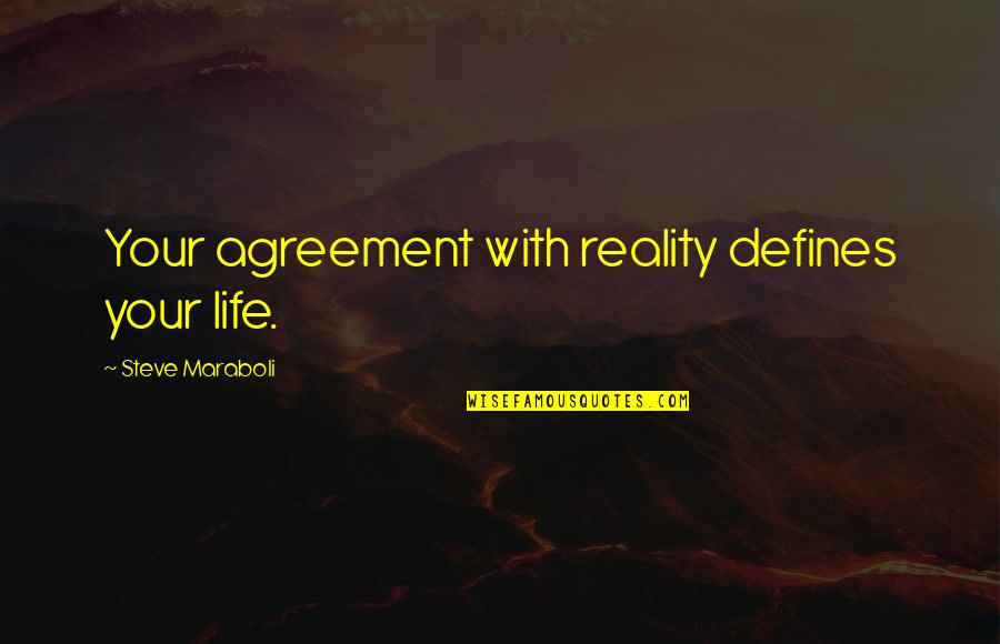 Life Success Motivational Quotes By Steve Maraboli: Your agreement with reality defines your life.