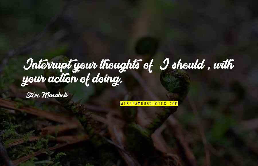 Life Success Motivational Quotes By Steve Maraboli: Interrupt your thoughts of "I should", with your