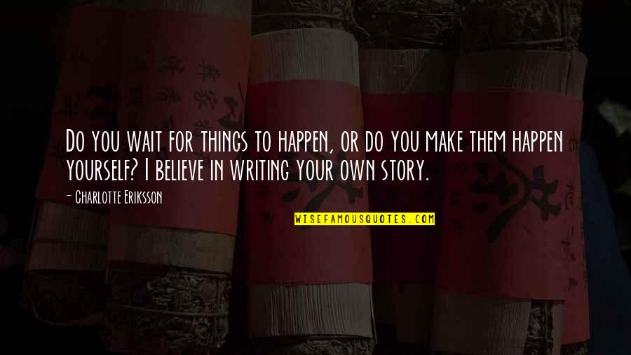 Life Success Quotes By Charlotte Eriksson: Do you wait for things to happen, or