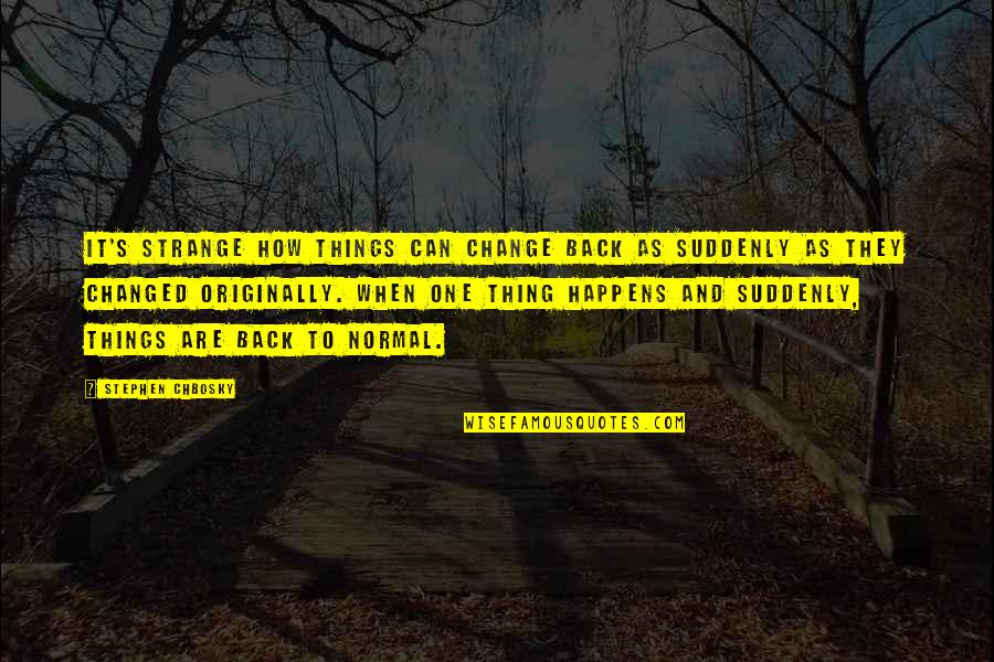 Life Suddenly Changed Quotes By Stephen Chbosky: It's strange how things can change back as