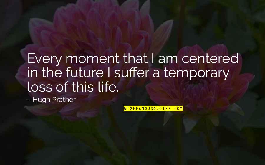 Life Suffer Quotes By Hugh Prather: Every moment that I am centered in the