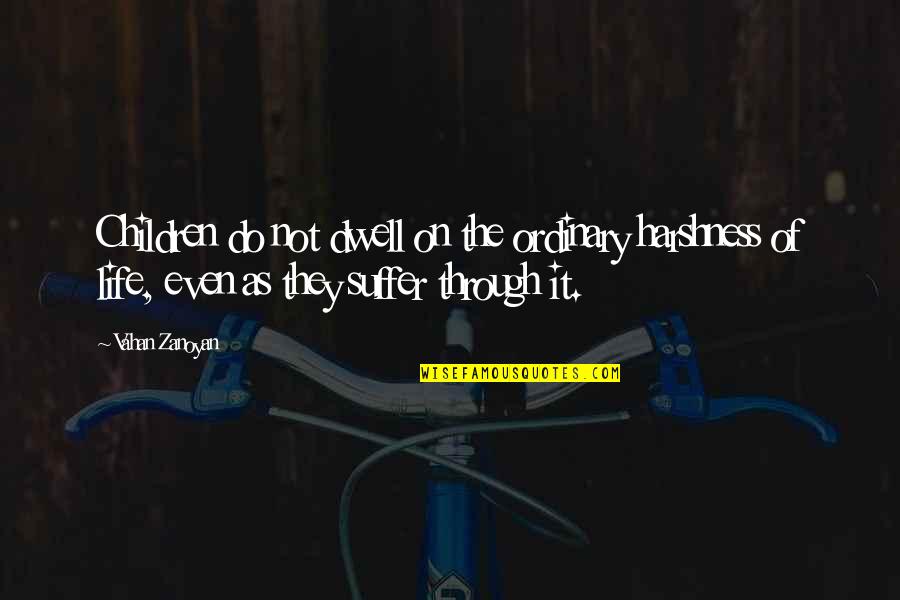 Life Suffer Quotes By Vahan Zanoyan: Children do not dwell on the ordinary harshness