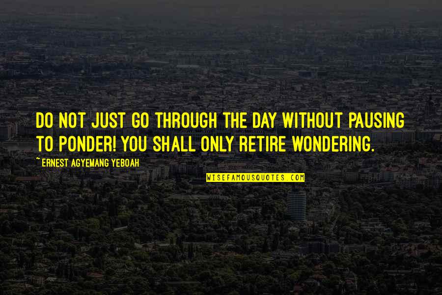 Life Summary Quotes By Ernest Agyemang Yeboah: Do not just go through the day without Life Summary Quotes By Ernest Agyemang Yeboah: Do not just go through the day without