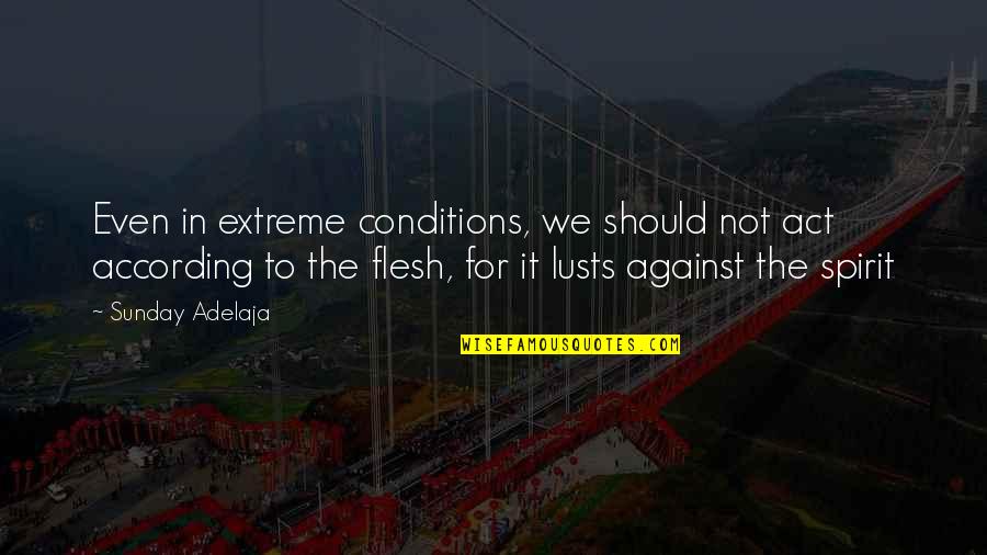 Life Sunday Quotes By Sunday Adelaja: Even in extreme conditions, we should not act