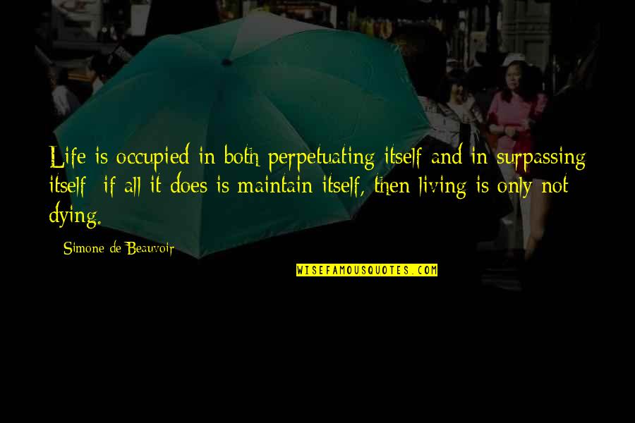 Life Surpassing Quotes By Simone De Beauvoir: Life is occupied in both perpetuating itself and