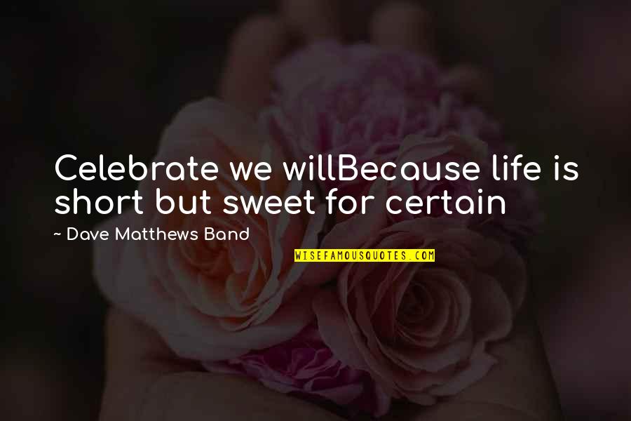 Life Sweet And Short Quotes By Dave Matthews Band: Celebrate we willBecause life is short but sweet