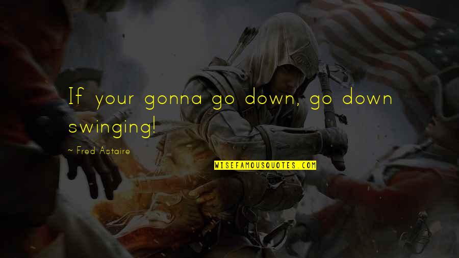 Life Swinging Quotes By Fred Astaire: If your gonna go down, go down swinging!