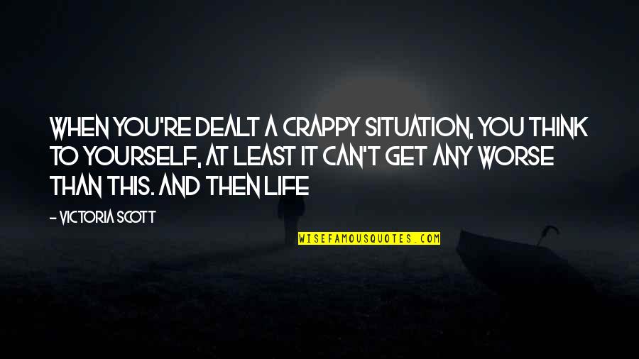 Life T Quotes By Victoria Scott: When you're dealt a crappy situation, you think