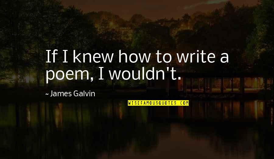 Life T Shirts Quotes By James Galvin: If I knew how to write a poem,