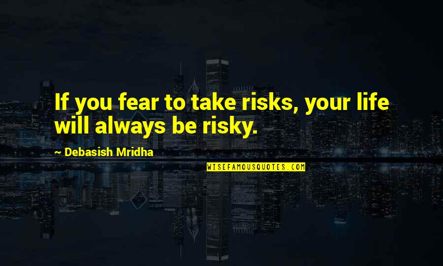 Life Take Risks Quotes By Debasish Mridha: If you fear to take risks, your life