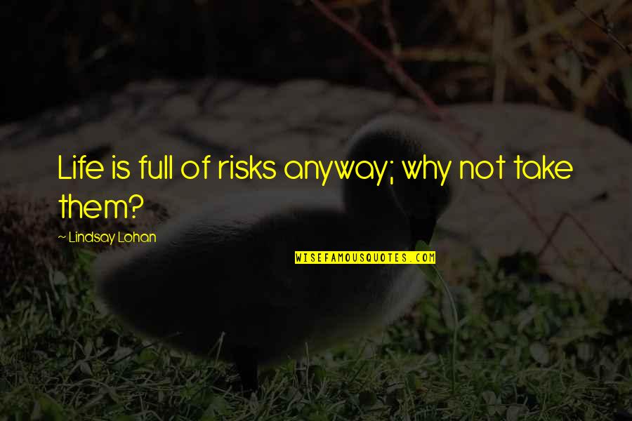 Life Take Risks Quotes By Lindsay Lohan: Life is full of risks anyway; why not