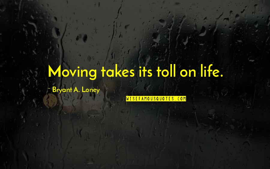 Life Takes Its Toll Quotes By Bryant A. Loney: Moving takes its toll on life.