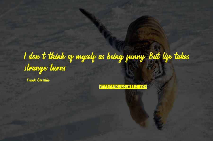 Life Takes Many Turns Quotes By Frank Gorshin: I don't think of myself as being funny.