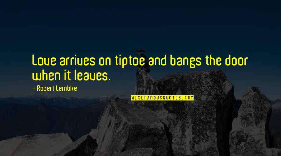 Life Takes Test Quotes By Robert Lembke: Love arrives on tiptoe and bangs the door Life Takes Test Quotes By Robert Lembke: Love arrives on tiptoe and bangs the door