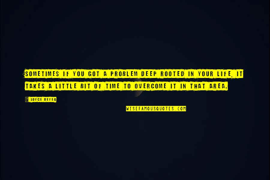 Life Takes Time Quotes By Joyce Meyer: Sometimes if you got a problem deep rooted