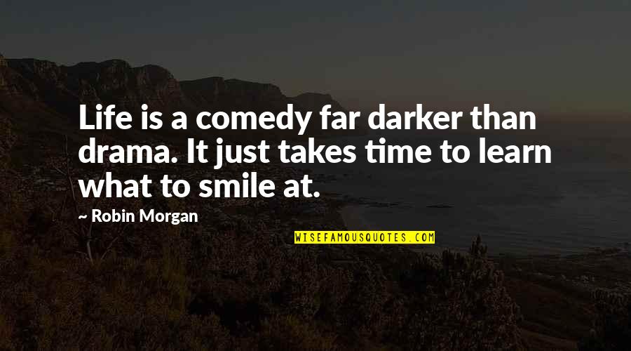 Life Takes Time Quotes By Robin Morgan: Life is a comedy far darker than drama.