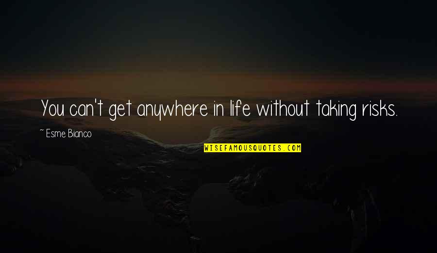 Life Taking Risks Quotes By Esme Bianco: You can't get anywhere in life without taking