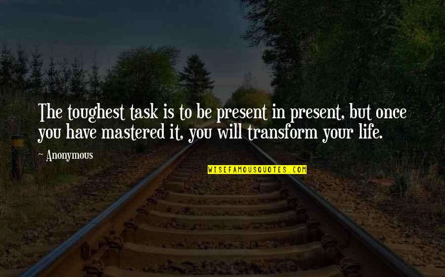 Life Task Quotes By Anonymous: The toughest task is to be present in Life Task Quotes By Anonymous: The toughest task is to be present in