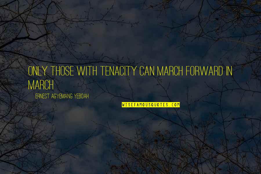 Life Task Quotes By Ernest Agyemang Yeboah: Only those with tenacity can march forward in Life Task Quotes By Ernest Agyemang Yeboah: Only those with tenacity can march forward in