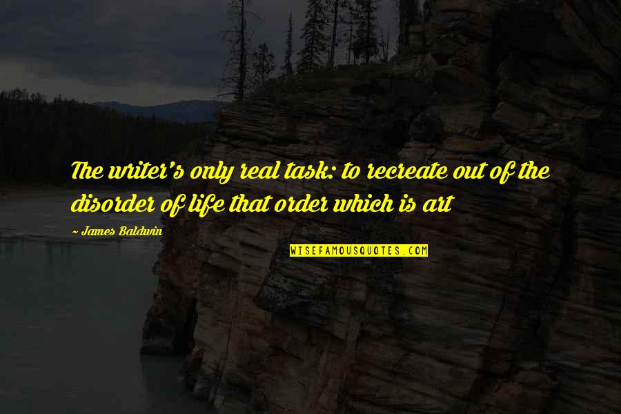 Life Task Quotes By James Baldwin: The writer's only real task: to recreate out Life Task Quotes By James Baldwin: The writer's only real task: to recreate out