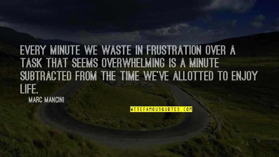 Life Task Quotes By Marc Mancini: Every minute we waste in frustration over a Life Task Quotes By Marc Mancini: Every minute we waste in frustration over a