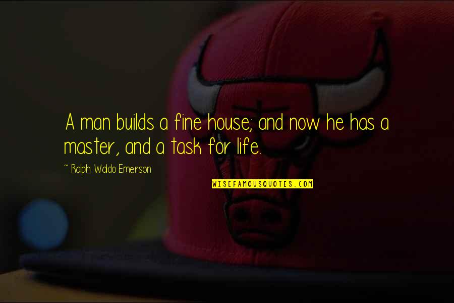 Life Task Quotes By Ralph Waldo Emerson: A man builds a fine house; and now Life Task Quotes By Ralph Waldo Emerson: A man builds a fine house; and now