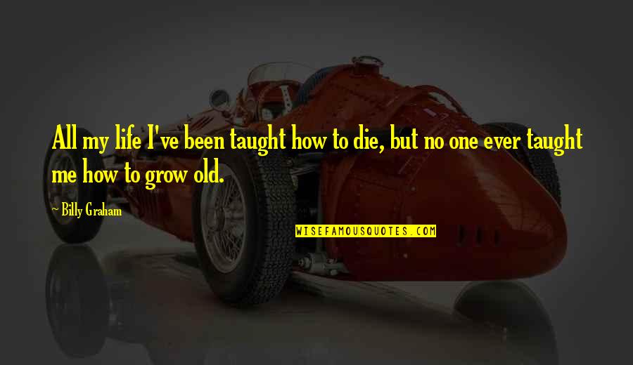 Life Taught Me Quotes By Billy Graham: All my life I've been taught how to