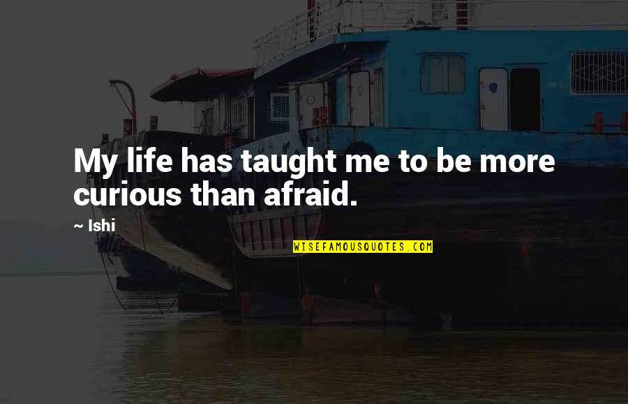 Life Taught Me Quotes By Ishi: My life has taught me to be more