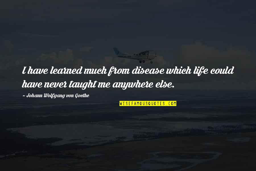 Life Taught Me Quotes By Johann Wolfgang Von Goethe: I have learned much from disease which life