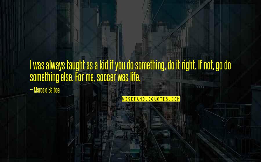 Life Taught Me Quotes By Marcelo Balboa: I was always taught as a kid if
