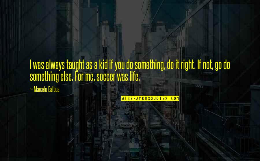 Life Taught Me Quotes By Marcelo Balboa: I was always taught as a kid if Life Taught Me Quotes By Marcelo Balboa: I was always taught as a kid if