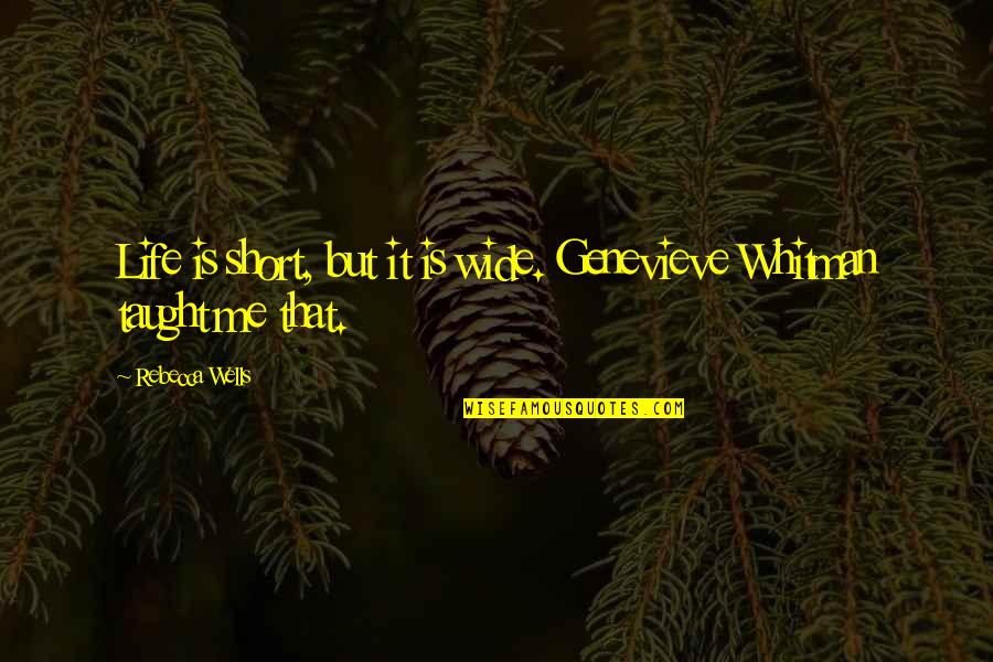 Life Taught Me Quotes By Rebecca Wells: Life is short, but it is wide. Genevieve Life Taught Me Quotes By Rebecca Wells: Life is short, but it is wide. Genevieve