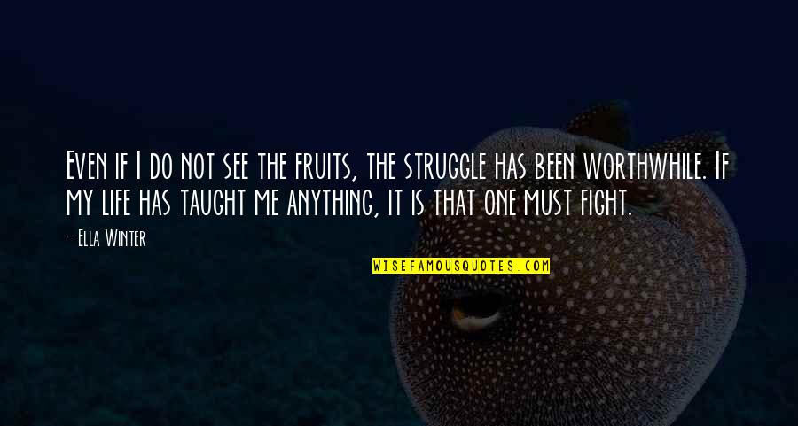 Life Taught Quotes By Ella Winter: Even if I do not see the fruits,