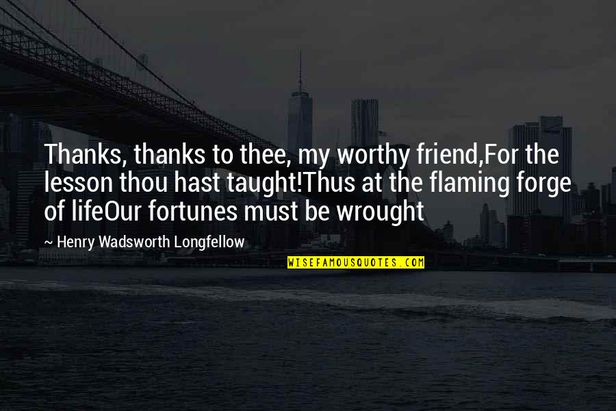 Life Taught Quotes By Henry Wadsworth Longfellow: Thanks, thanks to thee, my worthy friend,For the