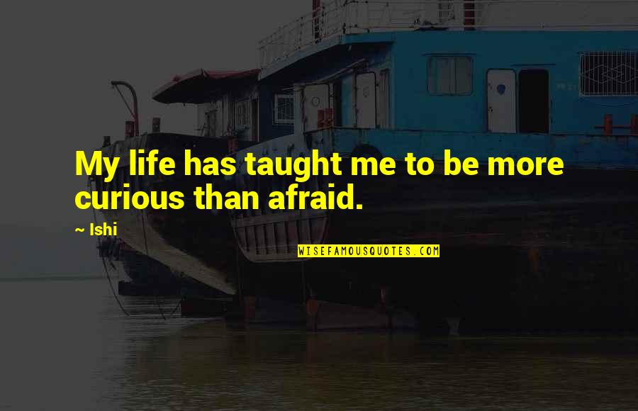Life Taught Quotes By Ishi: My life has taught me to be more