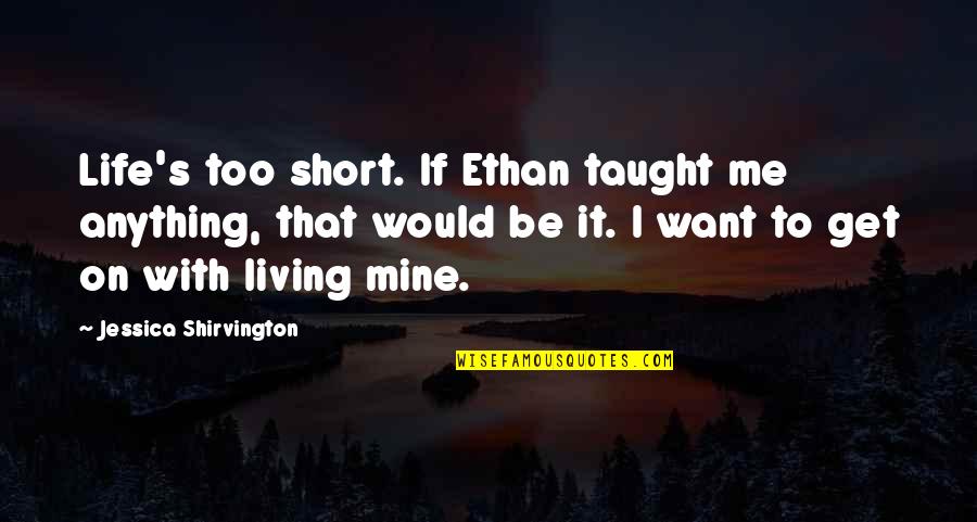 Life Taught Quotes By Jessica Shirvington: Life's too short. If Ethan taught me anything,