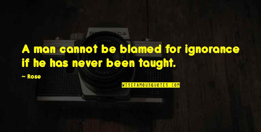 Life Taught Quotes By Rose: A man cannot be blamed for ignorance if