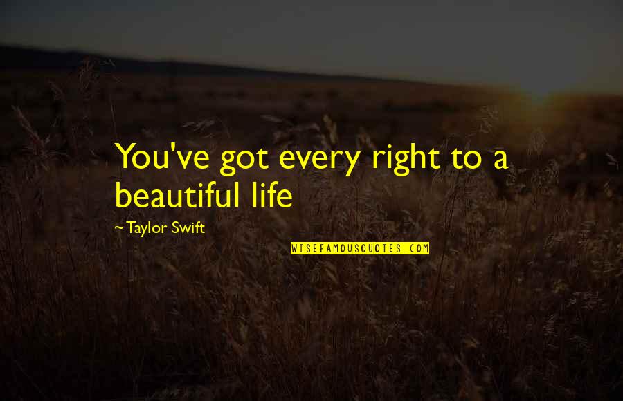 Life Taylor Swift Quotes By Taylor Swift: You've got every right to a beautiful life