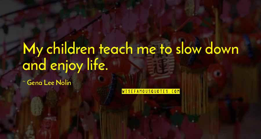 Life Teach Me Quotes By Gena Lee Nolin: My children teach me to slow down and