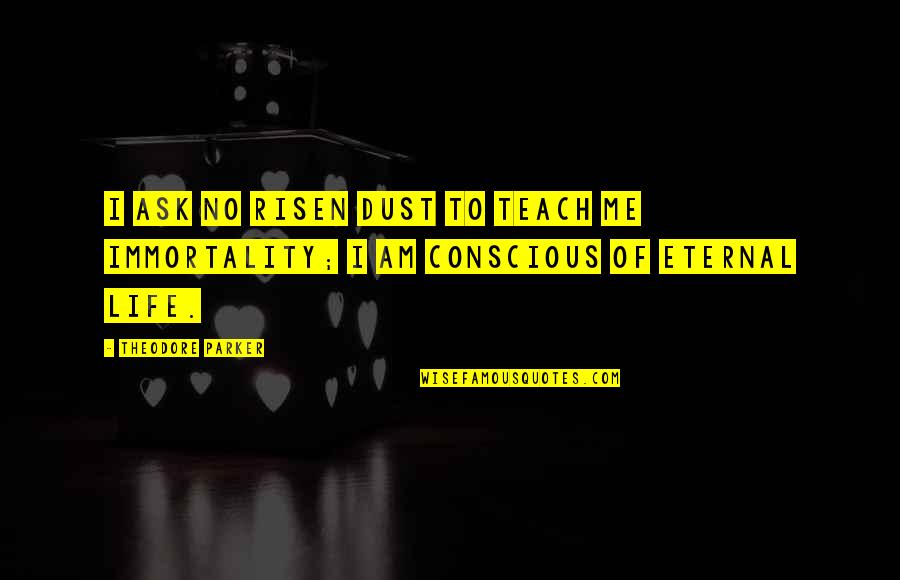 Life Teach Me Quotes By Theodore Parker: I ask no risen dust to teach me