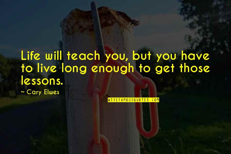 Life Teach Quotes By Cary Elwes: Life will teach you, but you have to