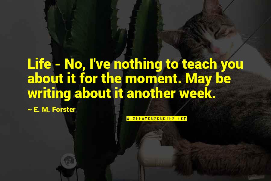 Life Teach Quotes By E. M. Forster: Life - No, I've nothing to teach you