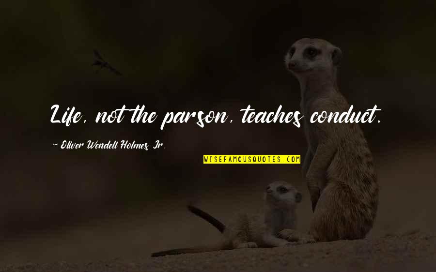 Life Teach Quotes By Oliver Wendell Holmes Jr.: Life, not the parson, teaches conduct.